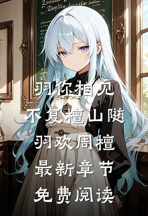 羽你相见，不复檀山随羽欢周檀最新章节免费阅读