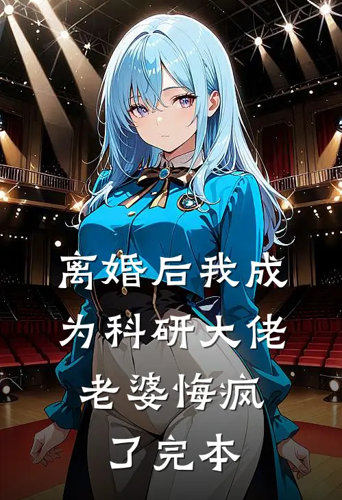 离婚后我成为科研大佬，老婆悔疯了完本