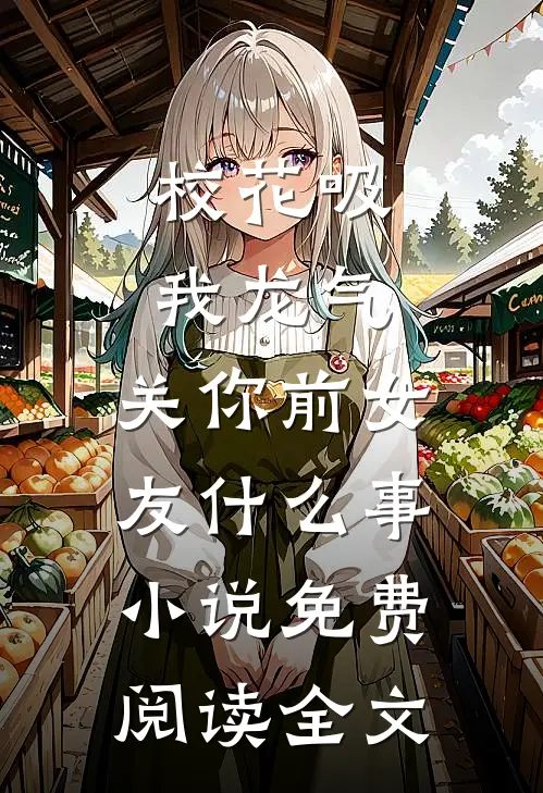 校花吸我龙气，关你前女友什么事小说免费阅读全文