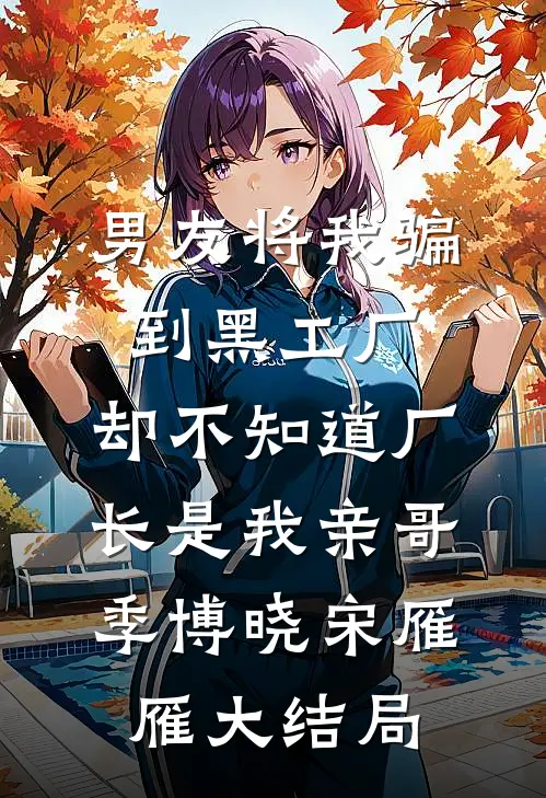 男友将我骗到黑工厂，却不知道厂长是我亲哥季博晓宋雁雁大结局