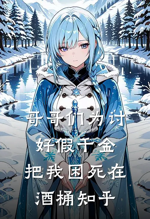 哥哥们为讨好假千金，把我困死在酒桶知乎