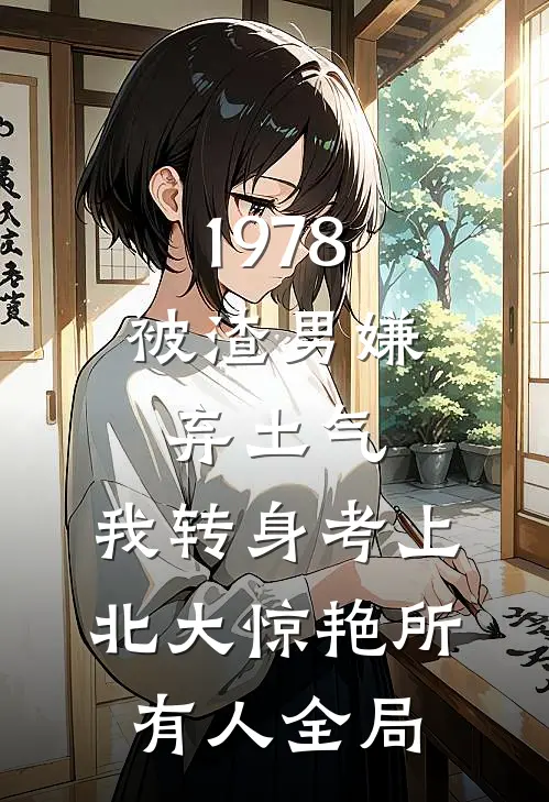1978：被渣男嫌弃土气，我转身考上北大惊艳所有人全局