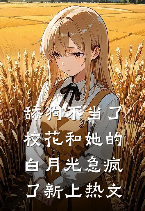 舔狗不当了，校花和她的白月光急疯了新上热文