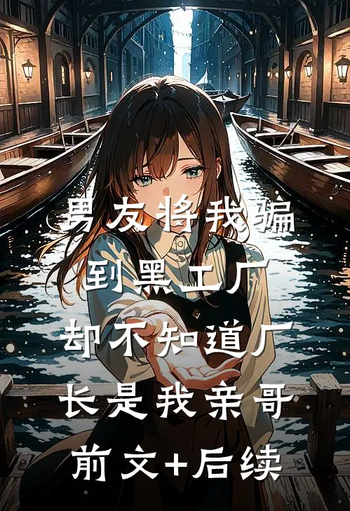 男友将我骗到黑工厂，却不知道厂长是我亲哥前文+后续
