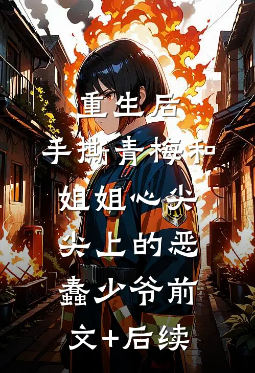 重生后，手撕青梅和姐姐心尖尖上的恶蠢少爷前文+后续