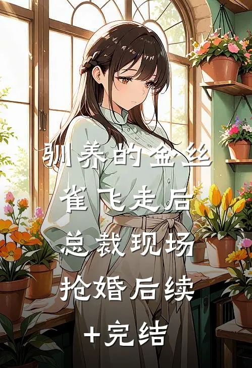 驯养的金丝雀飞走后，总裁现场抢婚后续+完结