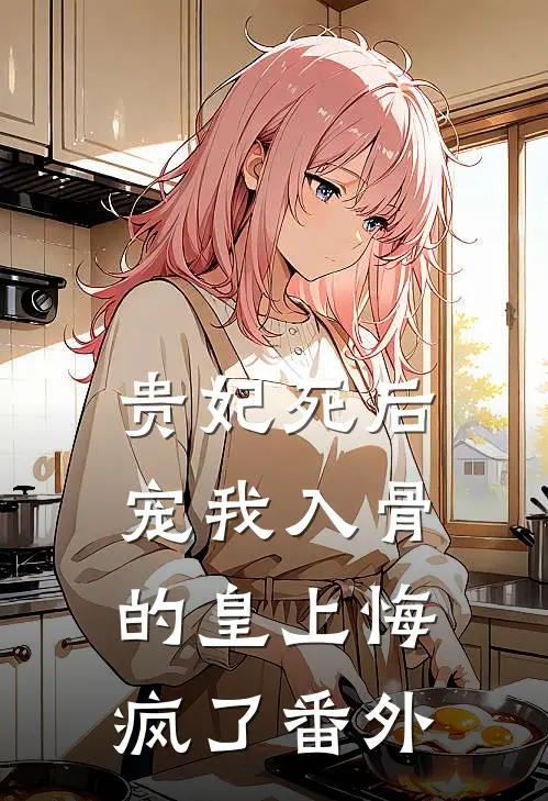 贵妃死后，宠我入骨的皇上悔疯了番外