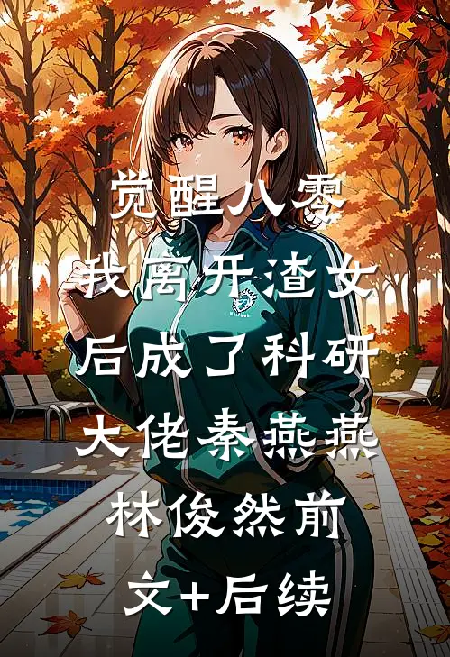 觉醒八零，我离开渣女后成了科研大佬秦燕燕林俊然前文+后续