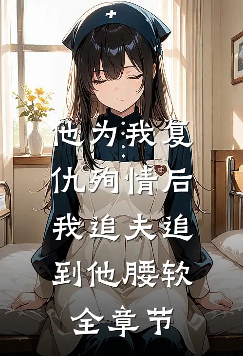 他为我复仇殉情后，我追夫追到他腰软全章节