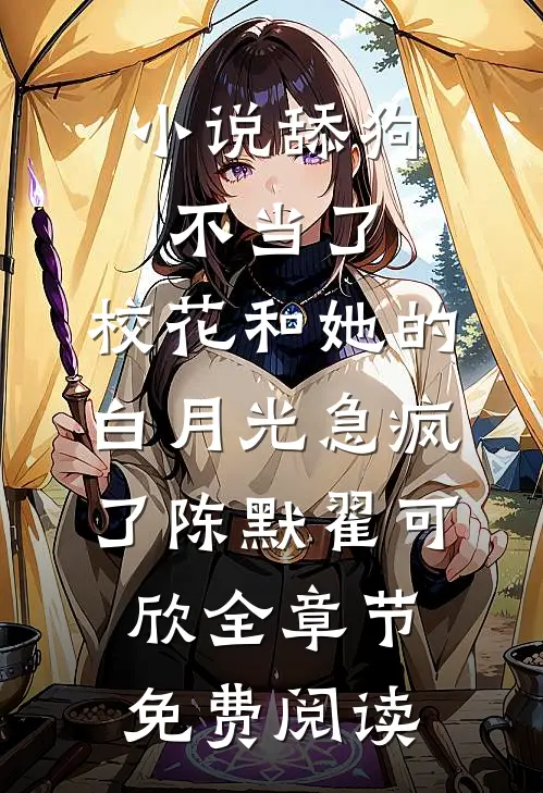 小说舔狗不当了，校花和她的白月光急疯了陈默翟可欣全章节免费阅读