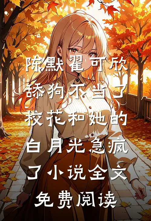 陈默翟可欣舔狗不当了，校花和她的白月光急疯了小说全文免费阅读