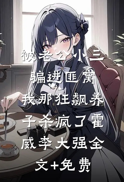 被老公小三骗进匪窝，我那狂飙养子杀疯了霍威李大强全文+免费
