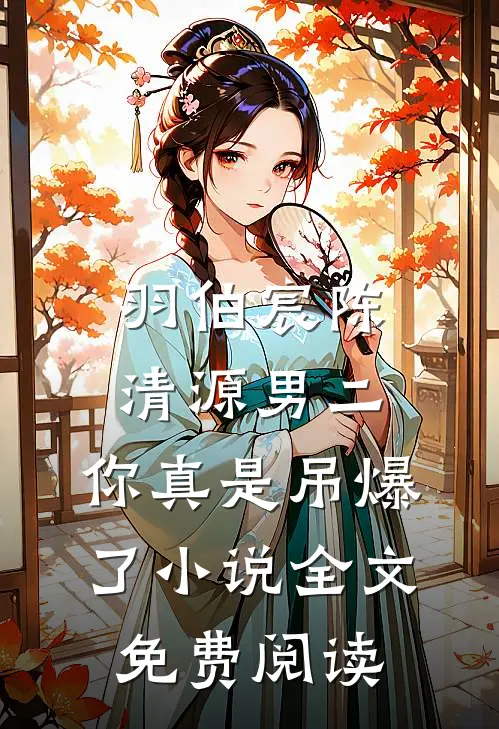 羽伯宸陈清源男二，你真是吊爆了小说全文免费阅读
