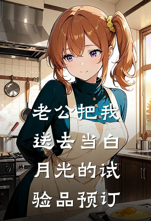 老公把我送去当白月光的试验品预订