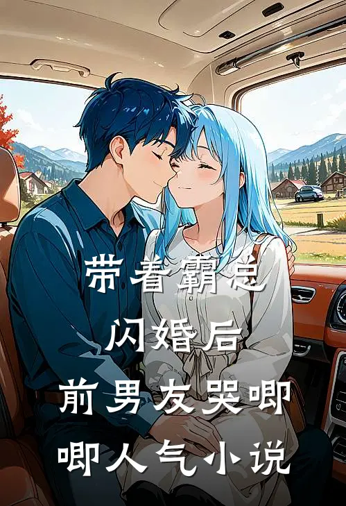 带着霸总闪婚后，前男友哭唧唧人气小说