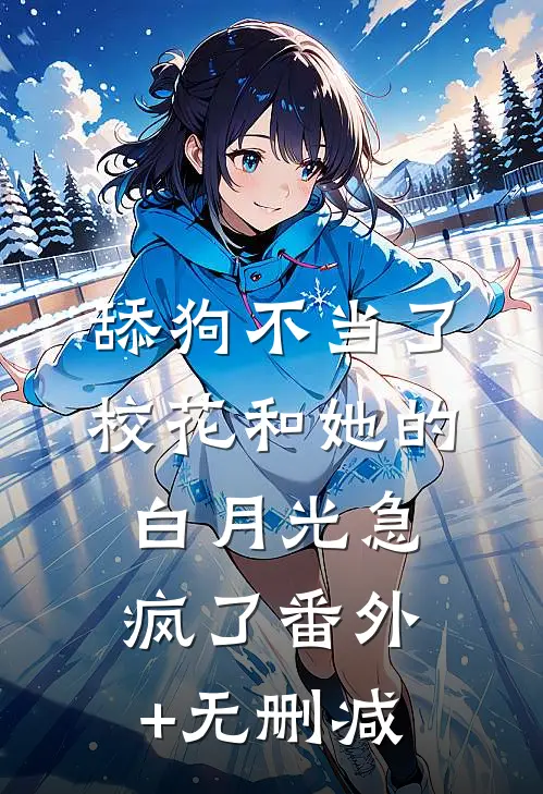 舔狗不当了，校花和她的白月光急疯了番外+无删减
