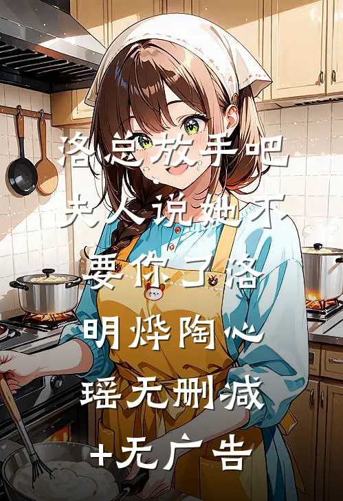 洛总放手吧，夫人说她不要你了洛明烨陶心瑶无删减+无广告