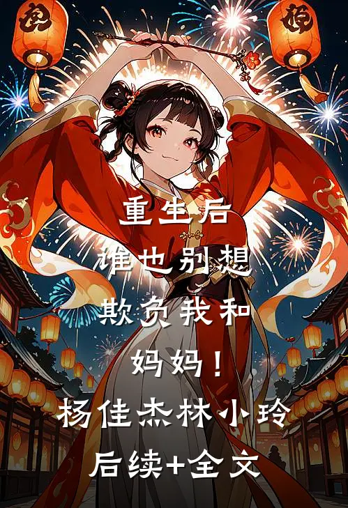 重生后，谁也别想欺负我和妈妈！杨佳杰林小玲后续+全文