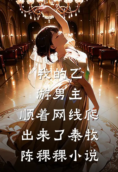 我的乙游男主，顺着网线爬出来了秦牧陈稞稞小说