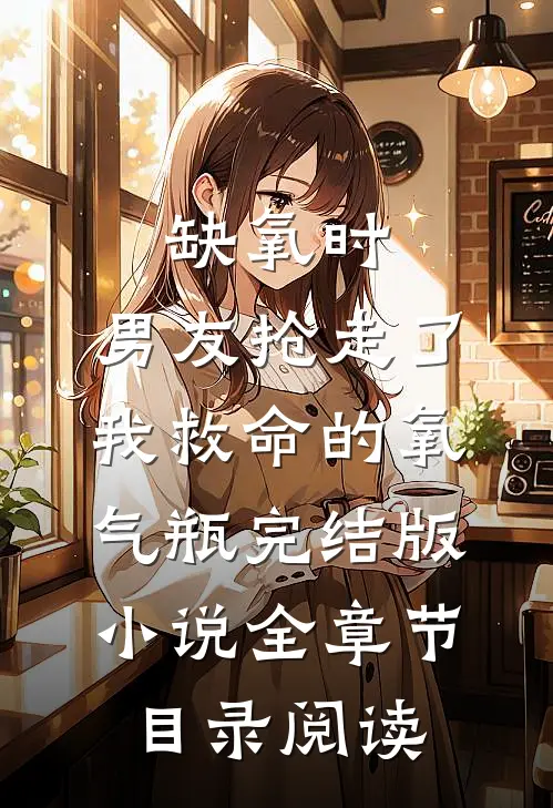 缺氧时，男友抢走了我救命的氧气瓶完结版小说全章节目录阅读