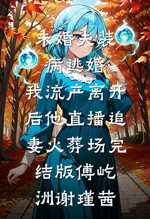 未婚夫装病逃婚，我流产离开后他直播追妻火葬场完结版傅屹洲谢瑾茜