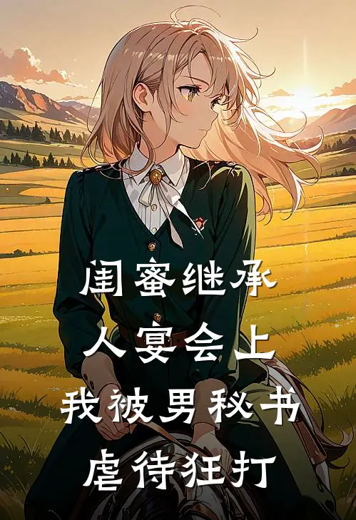 闺蜜继承人宴会上，我被男秘书虐待狂打