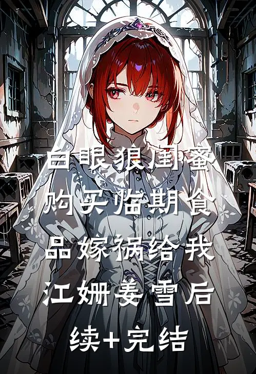 白眼狼闺蜜购买临期食品嫁祸给我江姗姜雪后续+完结