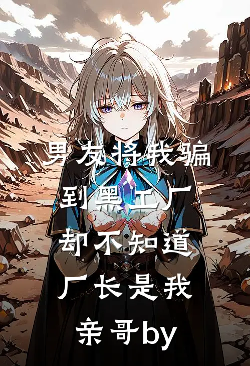 男友将我骗到黑工厂，却不知道厂长是我亲哥by