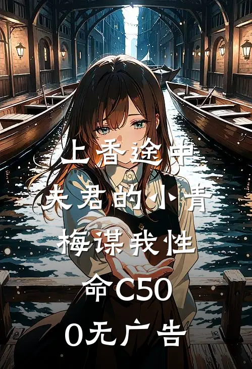上香途中，夫君的小青梅谋我性命C500无广告