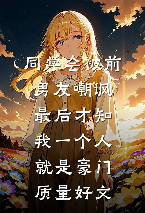 同学会被前男友嘲讽，最后才知我一个人就是豪门质量好文