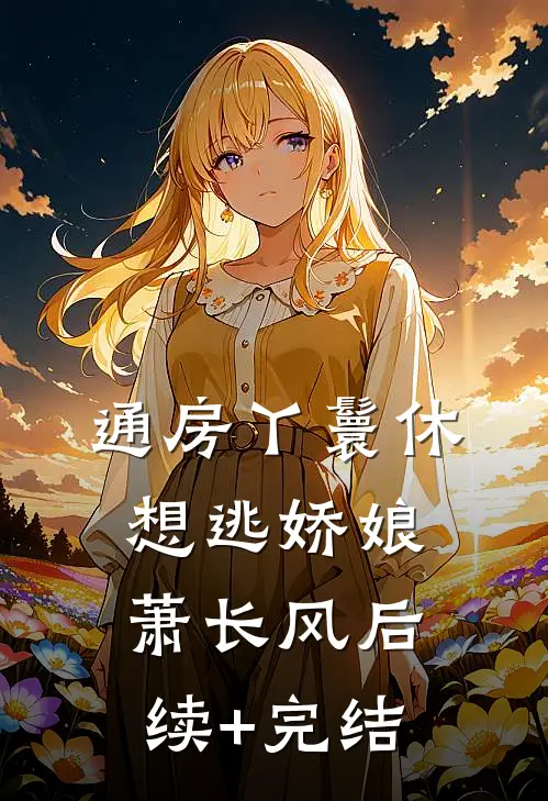 通房丫鬟休想逃娇娘萧长风后续+完结