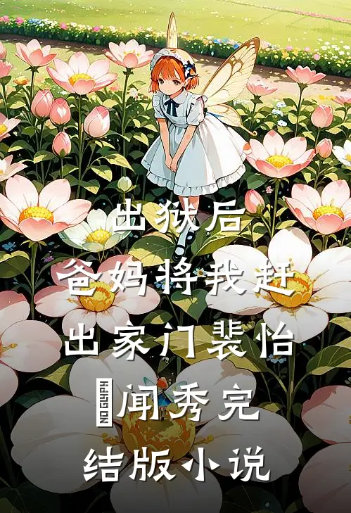 出狱后，爸妈将我赶出家门裴怡玥闻秀完结版小说