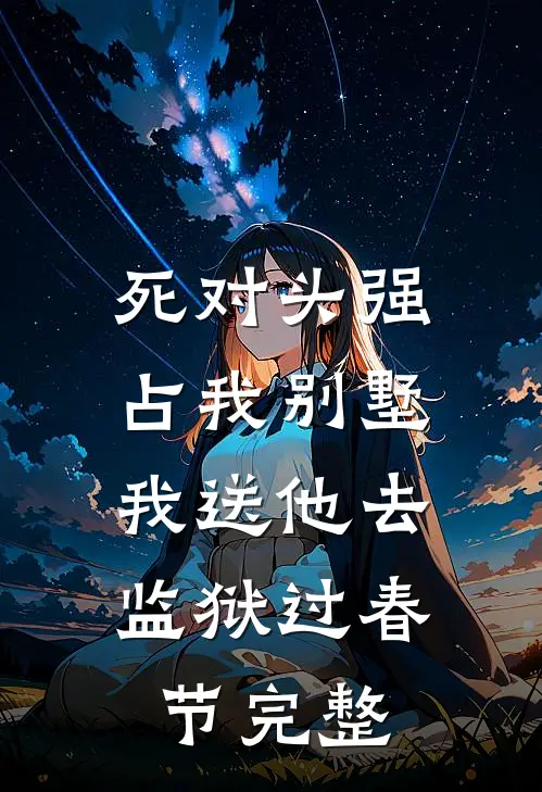 死对头强占我别墅，我送他去监狱过春节完整