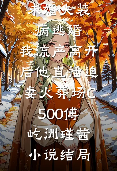 未婚夫装病逃婚，我流产离开后他直播追妻火葬场C500傅屹洲瑾茜小说结局