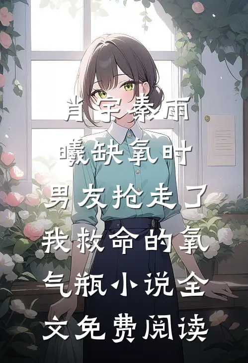 肖宇秦雨曦缺氧时，男友抢走了我救命的氧气瓶小说全文免费阅读
