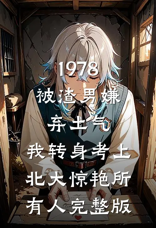 1978：被渣男嫌弃土气，我转身考上北大惊艳所有人完整版