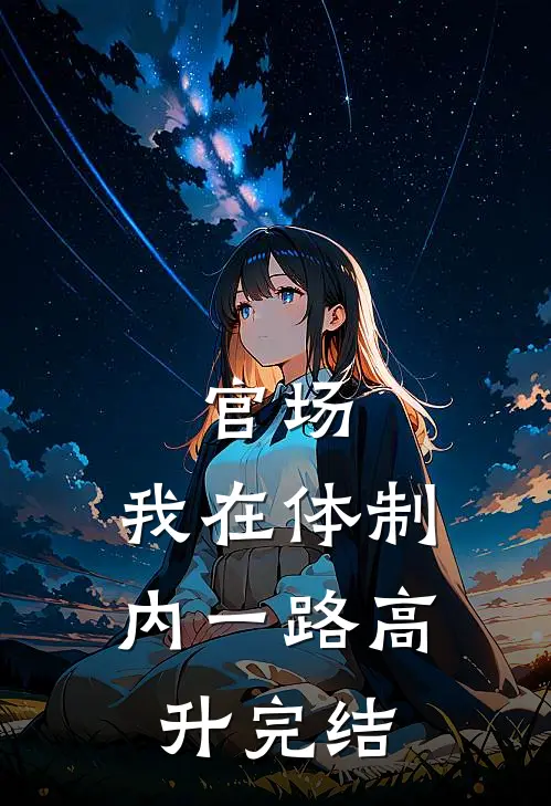 官场：我在体制内一路高升完结
