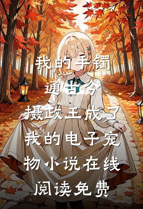 我的手镯通古今，摄政王成了我的电子宠物小说在线阅读免费