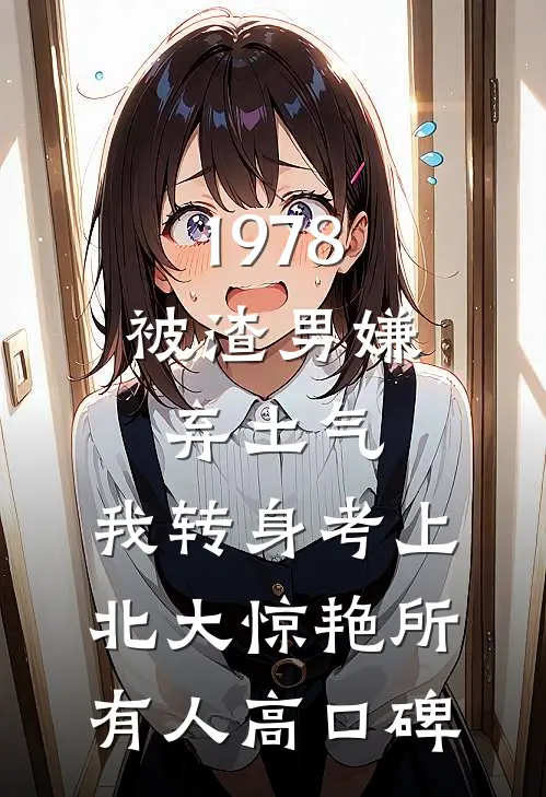 1978：被渣男嫌弃土气，我转身考上北大惊艳所有人高口碑