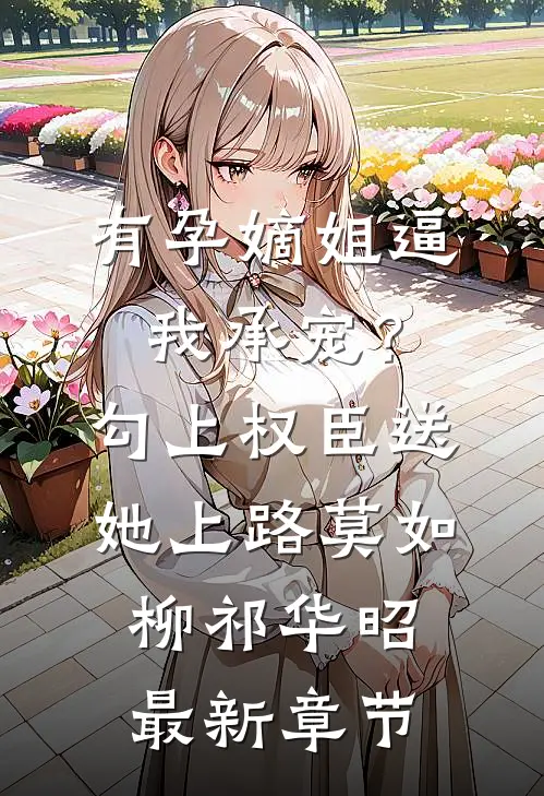 有孕嫡姐逼我承宠？勾上权臣送她上路莫如柳祁华昭最新章节