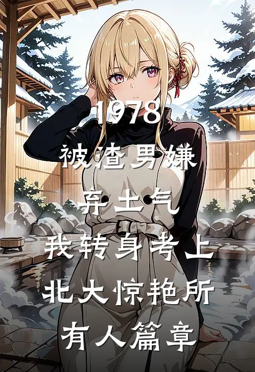 1978：被渣男嫌弃土气，我转身考上北大惊艳所有人篇章