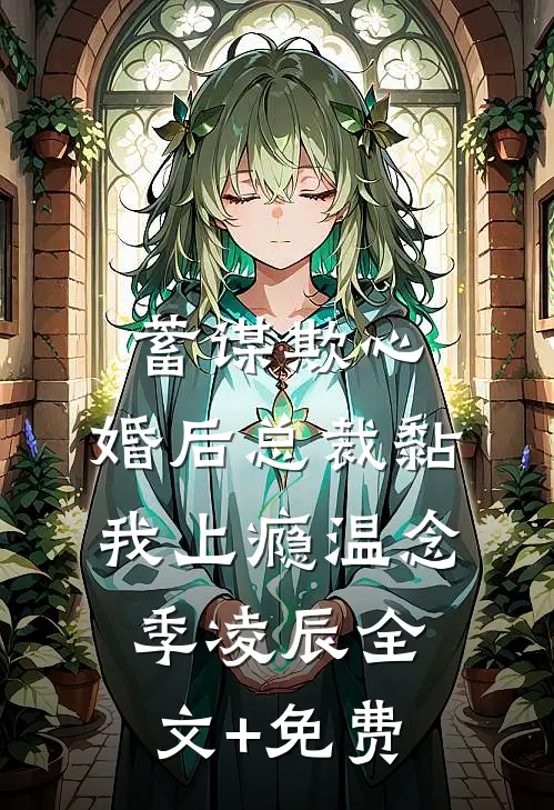 蓄谋欺心，婚后总裁黏我上瘾温念季凌辰全文+免费