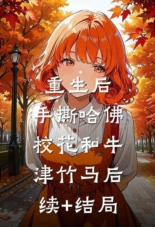 重生后，手撕哈佛校花和牛津竹马后续+结局