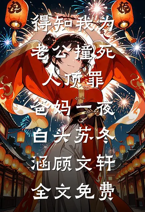 得知我为老公撞死人顶罪，爸妈一夜白头苏冬涵顾文轩全文免费