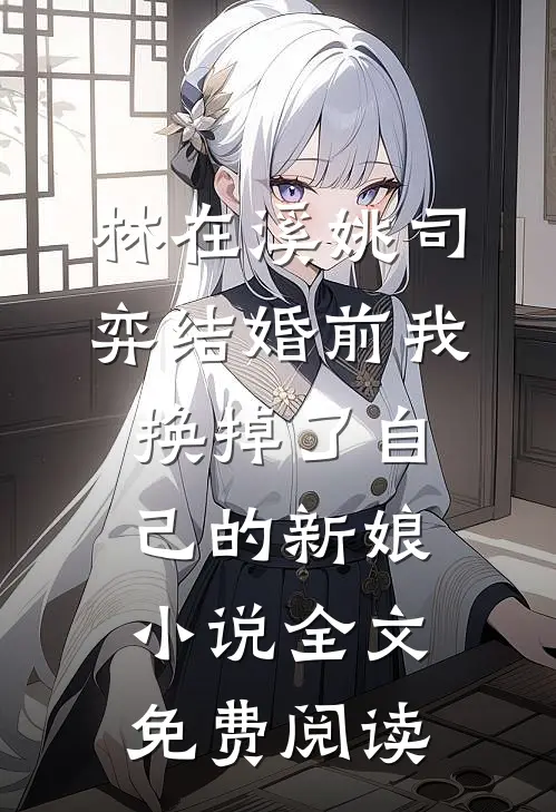 林在溪姚司弈结婚前我换掉了自己的新娘小说全文免费阅读
