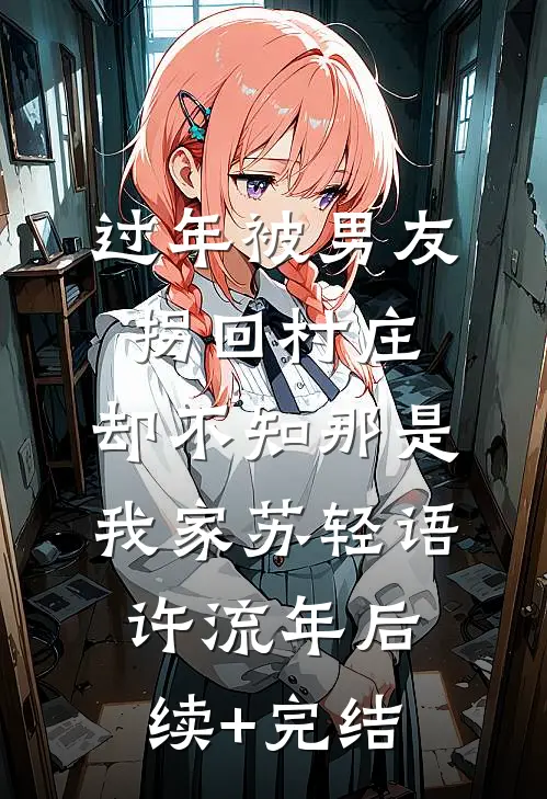过年被男友拐回村庄，却不知那是我家苏轻语许流年后续+完结