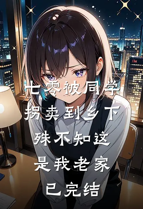 七零被同学拐卖到乡下，殊不知这是我老家已完结