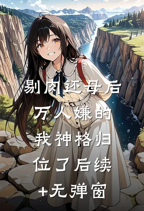 剔肉还母后，万人嫌的我神格归位了后续+无弹窗