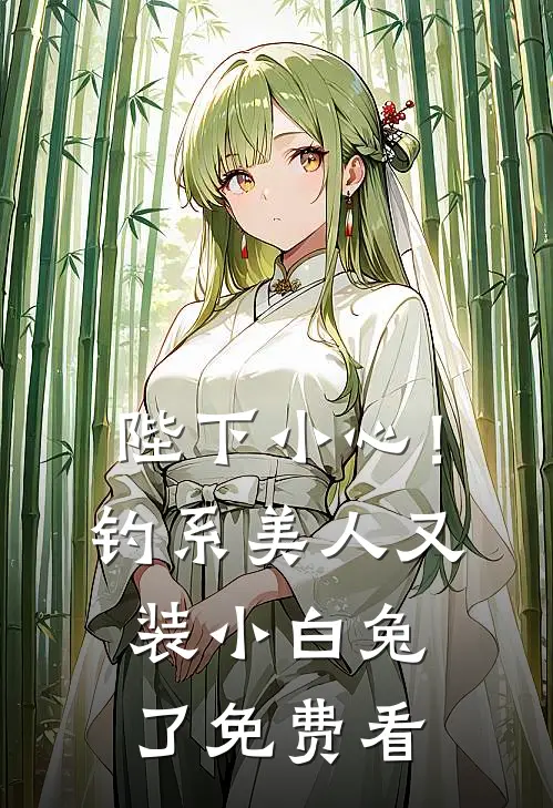 陛下小心！钓系美人又装小白兔了免费看