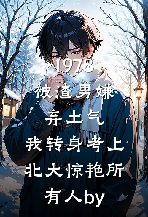 1978：被渣男嫌弃土气，我转身考上北大惊艳所有人by